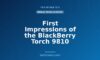 First Impressions of the BlackBerry Torch 9810