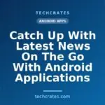 Catch Up With Latest News On The Go With Android Applications