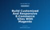 Build Customized And Responsive E-Commerce Sites With Magento