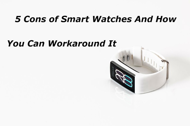 5 Cons of Smart Watches And How You Can Workaround It